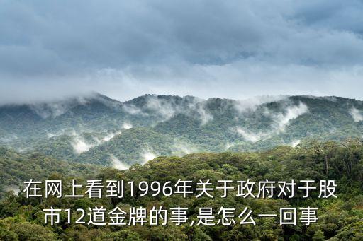 在網(wǎng)上看到1996年關(guān)于政府對(duì)于股市12道金牌的事,是怎么一回事