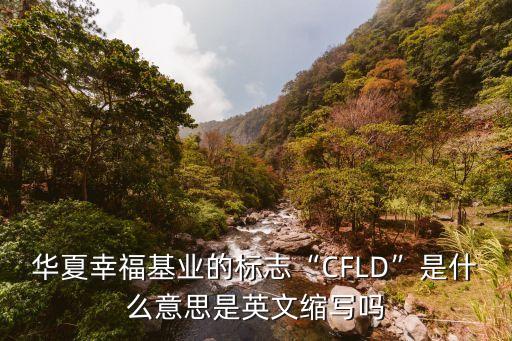 華夏幸?；鶚I(yè)的標(biāo)志“CFLD”是什么意思是英文縮寫嗎