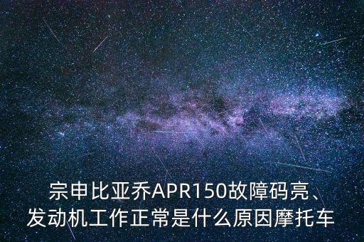  宗申比亞喬APR150故障碼亮、發(fā)動(dòng)機(jī)工作正常是什么原因摩托車