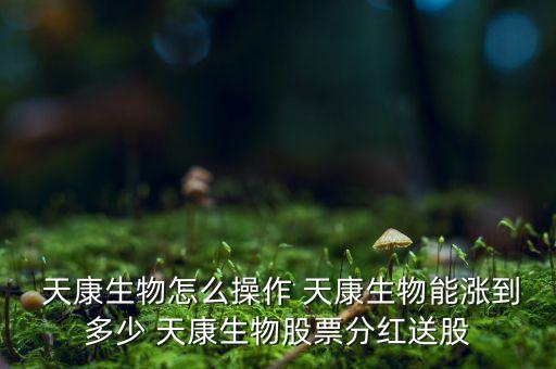  天康生物怎么操作 天康生物能漲到多少 天康生物股票分紅送股