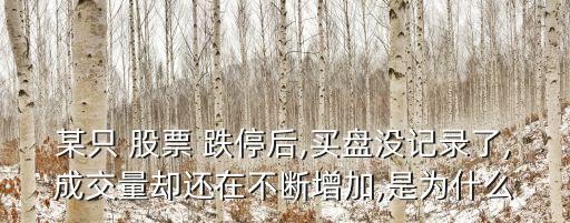 某只 股票 跌停后,買(mǎi)盤(pán)沒(méi)記錄了,成交量卻還在不斷增加,是為什么