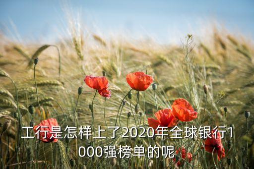 工行是怎樣上了2020年全球銀行1000強(qiáng)榜單的呢