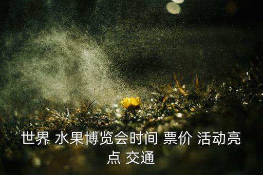 世界 水果博覽會時間 票價 活動亮點(diǎn) 交通