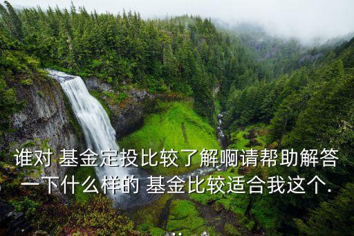 誰對 基金定投比較了解啊請幫助解答一下什么樣的 基金比較適合我這個(gè)...