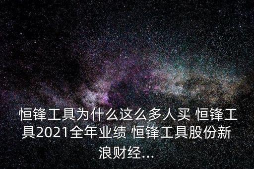  恒鋒工具為什么這么多人買 恒鋒工具2021全年業(yè)績 恒鋒工具股份新浪財經(jīng)...