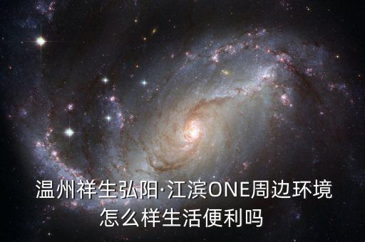  溫州祥生弘陽·江濱ONE周邊環(huán)境怎么樣生活便利嗎