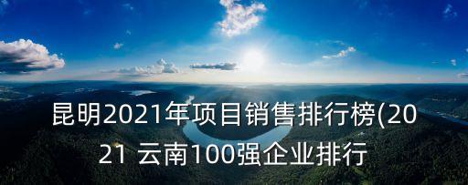 昆明2021年項(xiàng)目銷售排行榜(2021 云南100強(qiáng)企業(yè)排行