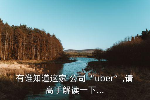 有誰(shuí)知道這家 公司“uber”,請(qǐng)高手解讀一下…