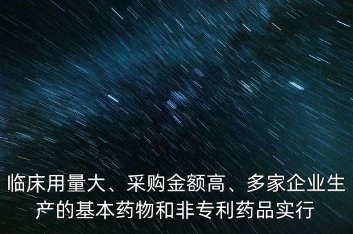 臨床用量大、采購金額高、多家企業(yè)生產(chǎn)的基本藥物和非專利藥品實(shí)行