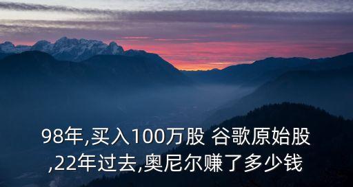 98年,買入100萬股 谷歌原始股,22年過去,奧尼爾賺了多少錢