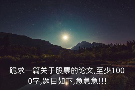 跪求一篇關于股票的論文,至少1000字,題目如下,急急急!!!