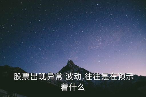  股票出現異常 波動,往往是在預示著什么