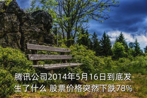 騰訊公司2014年5月16日到底發(fā)生了什么 股票價格突然下跌78%