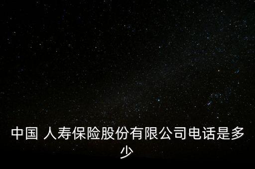 中國 人壽保險(xiǎn)股份有限公司電話是多少