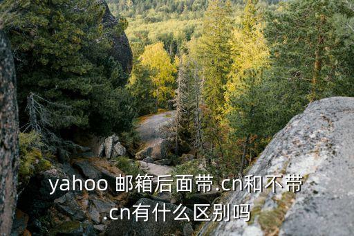 yahoo 郵箱后面帶.cn和不帶.cn有什么區(qū)別嗎