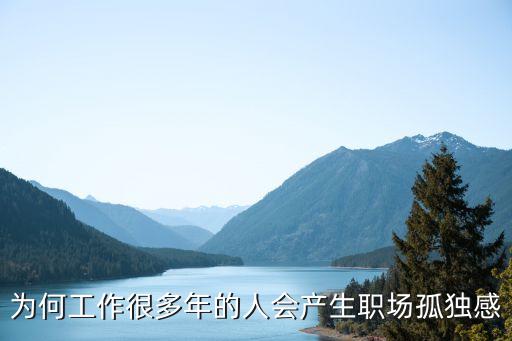 為何工作很多年的人會(huì)產(chǎn)生職場(chǎng)孤獨(dú)感