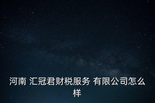 河南 匯冠君財稅服務(wù) 有限公司怎么樣