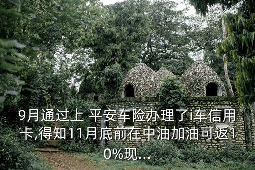 9月通過上 平安車險辦理了i車信用卡,得知11月底前在中油加油可返10%現(xiàn)...