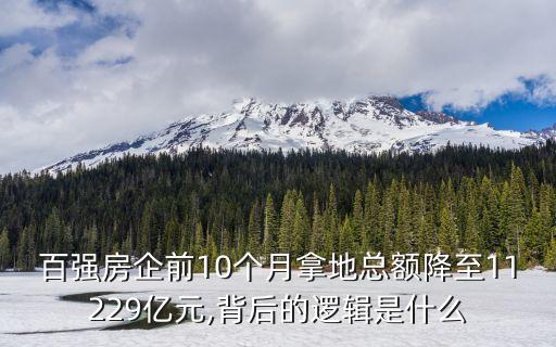 百?gòu)?qiáng)房企前10個(gè)月拿地總額降至11229億元,背后的邏輯是什么