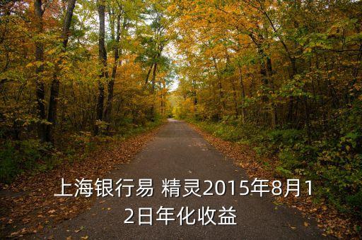  上海銀行易 精靈2015年8月12日年化收益