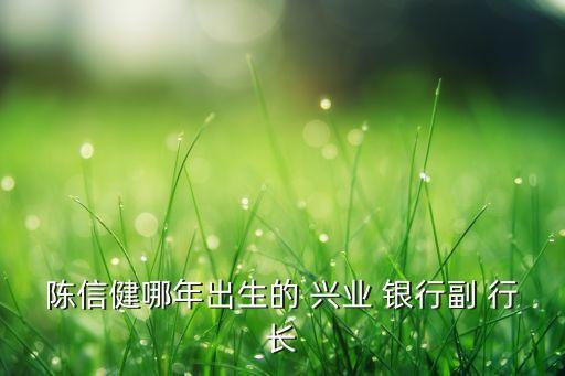 陳信健哪年出生的 興業(yè) 銀行副 行長(zhǎng)