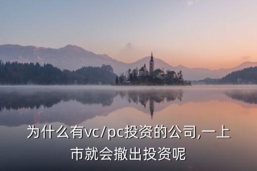 為什么有vc/pc投資的公司,一上市就會(huì)撤出投資呢