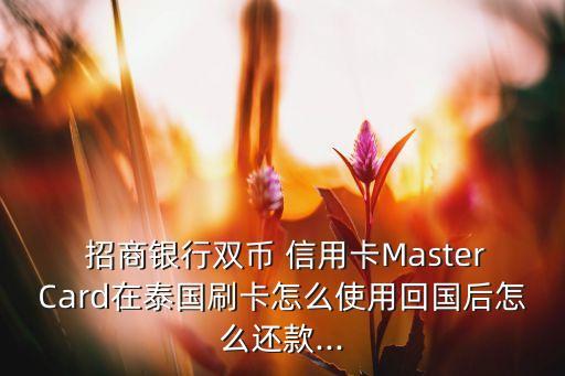  招商銀行雙幣 信用卡MasterCard在泰國刷卡怎么使用回國后怎么還款...