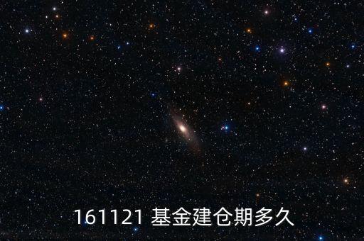  161121 基金建倉期多久