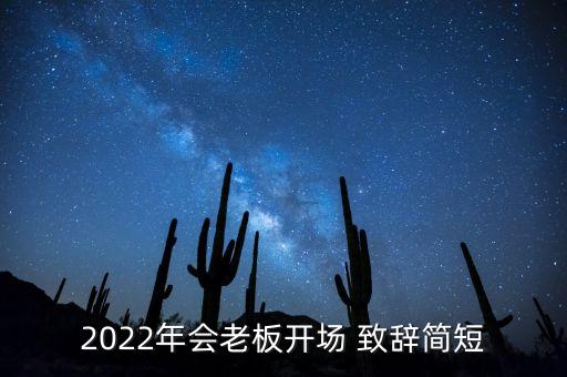 2022年會(huì)老板開場(chǎng) 致辭簡(jiǎn)短