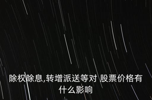 除權除息,轉(zhuǎn)增派送等對 股票價格有什么影響