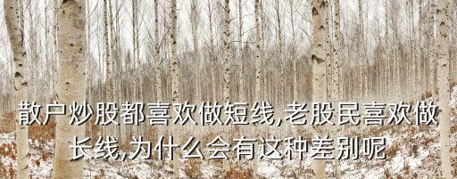 散戶炒股都喜歡做短線,老股民喜歡做長(zhǎng)線,為什么會(huì)有這種差別呢