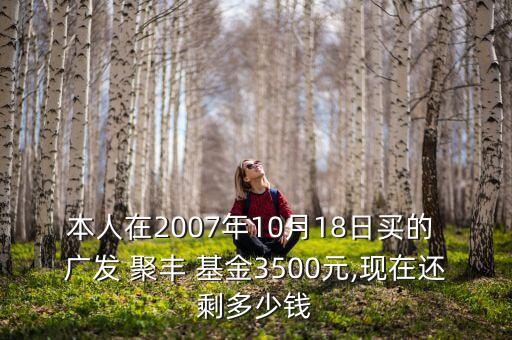 本人在2007年10月18日買的 廣發(fā) 聚豐 基金3500元,現(xiàn)在還剩多少錢