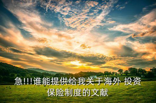 急!!!誰(shuí)能提供給我關(guān)于海外 投資保險(xiǎn)制度的文獻(xiàn)