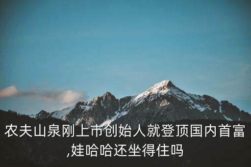 農(nóng)夫山泉?jiǎng)偵鲜袆?chuàng)始人就登頂國內(nèi)首富,娃哈哈還坐得住嗎