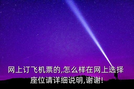 網(wǎng)上訂飛機票的,怎么樣在網(wǎng)上選擇 座位請詳細說明,謝謝!