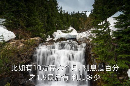 比如有10萬存六個月, 利息是百分之1.9最后有 利息多少