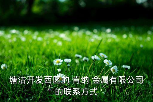 塘沽開發(fā)西區(qū)的 肯納 金屬有限公司的聯(lián)系方式