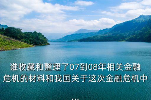 誰收藏和整理了07到08年相關(guān)金融危機的材料和我國關(guān)于這次金融危機中...