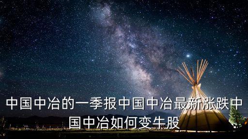 中國(guó)中冶的一季報(bào)中國(guó)中冶最新漲跌中國(guó)中冶如何變牛股