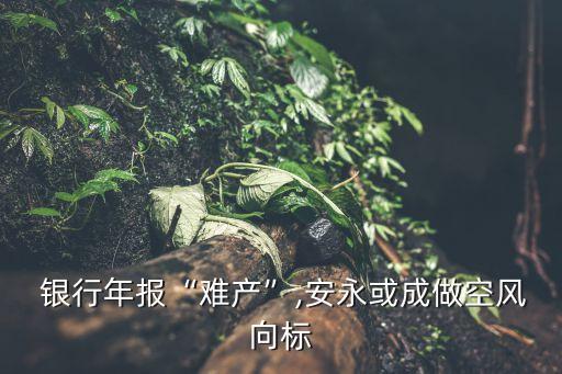  銀行年報“難產(chǎn)”,安永或成做空風(fēng)向標