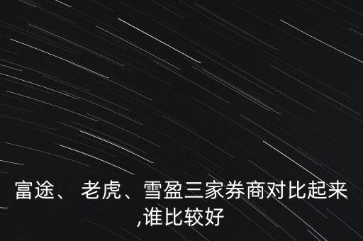 富途、 老虎、雪盈三家券商對比起來,誰比較好