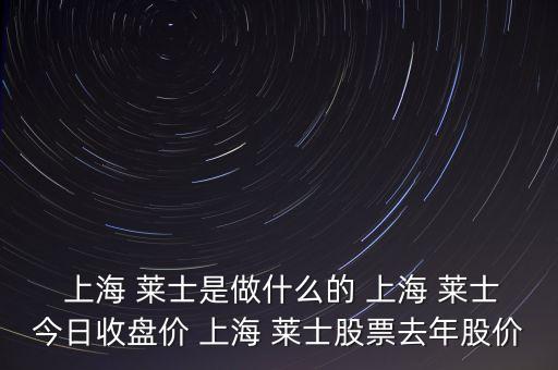  上海 萊士是做什么的 上海 萊士今日收盤價(jià) 上海 萊士股票去年股價(jià)