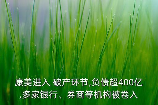 康美進(jìn)入 破產(chǎn)環(huán)節(jié),負(fù)債超400億,多家銀行、券商等機(jī)構(gòu)被卷入