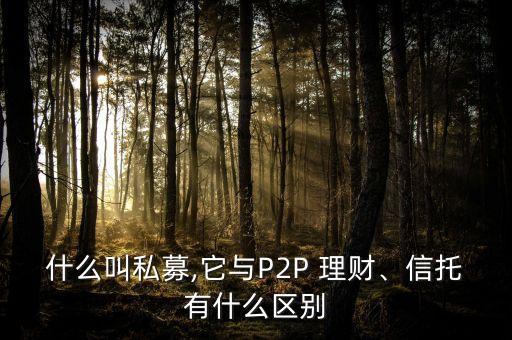 什么叫私募,它與P2P 理財(cái)、信托有什么區(qū)別