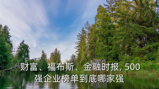  財(cái)富、福布斯、金融時(shí)報(bào), 500強(qiáng)企業(yè)榜單到底哪家強(qiáng)