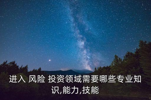 進(jìn)入 風(fēng)險 投資領(lǐng)域需要哪些專業(yè)知識,能力,技能