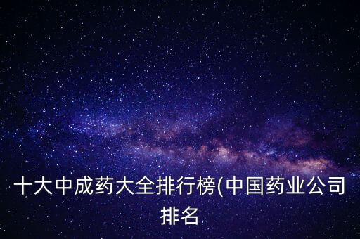 十大中成藥大全排行榜(中國藥業(yè)公司排名