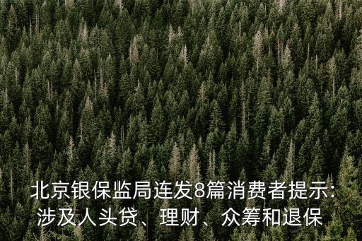  北京銀保監(jiān)局連發(fā)8篇消費者提示:涉及人頭貸、理財、眾籌和退保