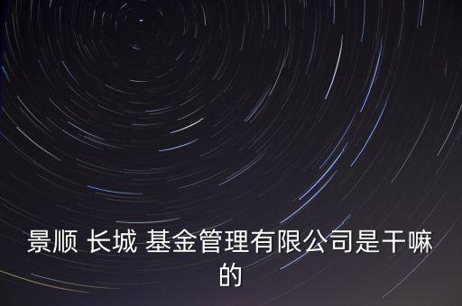 景順 長城 基金管理有限公司是干嘛的