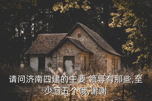 請問濟南四建的主要 領導有那些,至少寫五個哦,謝謝